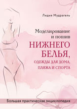 Моделирование и пошив нижнего белья, одежды для дома, пляжа и спорта. Большая практическая энциклопедия