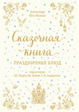 СКАЗОЧНАЯ КНИГА ПРАЗДНИЧНЫХ БЛЮД. Под истории Ш.Перро, бр.Гримм, Г.Х.Андерсена