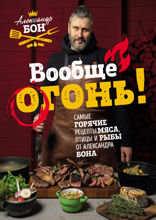 Вообще огонь! Самые горячие рецепты мяса, птицы и рыбы от Александра Бона