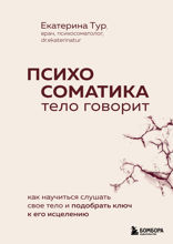 Психосоматика: тело говорит (обновленное расширенное издание). Как научиться слушать свое тело и подобрать ключ к его исцелению