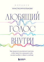 Любящий голос внутри. Как приручить внутреннего критика, чтобы перестать наказывать себя за свои ошибки и обрести свободу