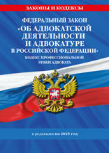 ФЗ «Об адвокатской деятельности и адвокатуре в Российской Федерации». »Кодекс профессиональной этики адвоката». По сост. на 2025 год / ФЗ №63-ФЗ