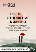 Саммари книги "Хорошее отношение к жизни. Мудрость, которую я узнала от людей за 15 лет работы журналистом"