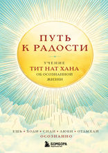 Путь к радости. Учение Тит Нат Хана об осознанной жизни. Ешь, гуляй, сиди, люби отдыхай осознанно