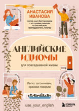 Английские идиомы для повседневной жизни. Легко запоминаем, красиво говорим