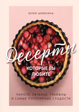 Десерты, которые вы любите. Пироги, печенье, трайфлы и самые популярные сладости