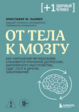 От тела к мозгу. Как нарушения метаболизма становятся причиной депрессии, биполярного расстройства, СДВГ, ПТСР и других заболеваний