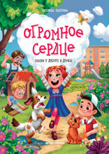 Огромное сердце: сказки о добре и дружбе