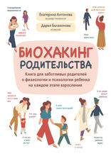 Биохакинг родительства: книга для заботливых родителей о физиологии и психологии ребенка на каждом этапе взросления