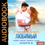 Люби меня через годы. Книга 3. Родной. Чужой. Любимый