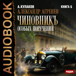 Александр Агренев. Книга 6. Чиновникъ Особых поручений