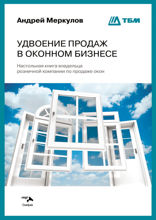 Удвоение продаж в оконном бизнесе. Настольная книга владельца розничной компании по продаже окон