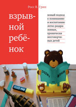 Взрывной ребенок. Новый подход к воспитанию и пониманию легко раздражимых, хронически несговорчивых детей