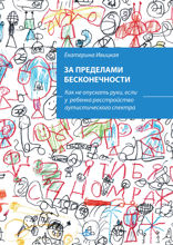 За пределами бесконечности. Как не опускать руки, если у ребенка расстройство аутистического спектра
