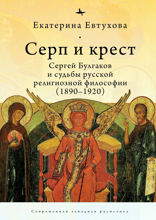 Серп и крест. Сергей Булгаков и судьбы русской религиозной философии (1890–1920)