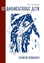 Недолюбленные дети: записки психолога