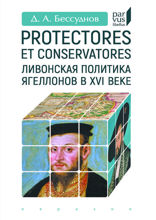 Protectores et conservatores. Ливонская политика Ягеллонов в XVI веке