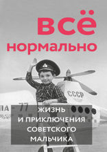 Всё нормально. Жизнь и приключения советского мальчика