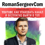Саммари на книгу «YouTube. Как упаковать канал и бесплатно выйти в топ». Роман Сергеев