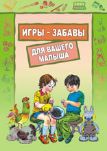 Игры-забавы для вашего малыша. Пальчиковые игры. Игры с предметами. Игры с красками