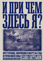 И при чем здесь я? Преступление, совершенное в марте 1945 года. История моей семьи