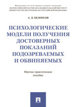 Психологические модели получения достоверных показаний подозреваемых и обвиняемых. Научно-практическое пособие