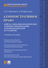 Административное право. Кейсы, сценарии практических занятий, рекомендации для преподавателей и студентов. Учебное пособие