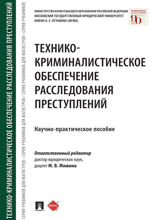 Технико-криминалистическое обеспечение расследования преступлений. Научно-практическое пособие
