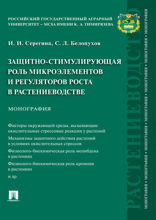 Защитно-стимулирующая роль микроэлементов и регуляторов роста в растениеводстве. Монография