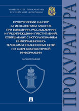 Прокурорский надзор за исполнением законов при выявлении, расследовании и предупреждении преступлений, совершаемых с использованием ИТС... Монография
