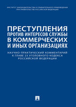 Преступления против интересов службы в коммерческих и иных организациях. Научно-практический комментарий к главе 23 Уголовного кодекса РФ
