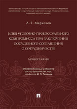 Идея уголовно-процессуального компромисса при заключении досудебного соглашения о сотрудничестве. Монография