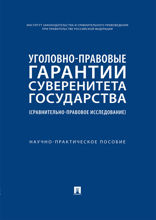 Уголовно-правовые гарантии суверенитета государства (сравнительно-правовое исследование). Научно-практическое пособие