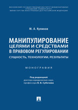 Манипулирование целями и средствами в правовом регулировании: сущность, технологии, результаты. Монография