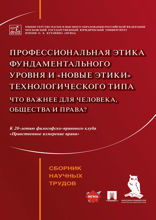 Профессиональная этика фундаментального уровня и «новые этики» технологического типа: что важнее для человека, общества и права? Сборник науч. трудов