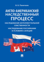Англо-американский наследственный процесс. Наследование интеллектуальной собственности. Наследование россиянами в условиях санкций. Монография
