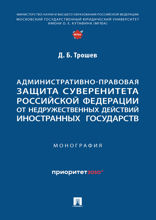 Административно-правовая защита суверенитета Российской Федерации от недружественных действий иностранных государств. Монография