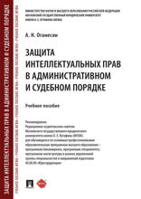 Защита интеллектуальных прав в административном и судебном порядке. Учебное пособие
