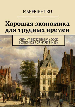 Хорошая экономика для трудных времен (Ключевые идеи книги Абхиджита Банерджи и Эстер Дюфло)