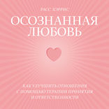 Осознанная любовь. Как улучшить отношения с помощью терапии принятия и ответственности