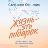 Жизнь - это подарок. 102 истории о том, как находить счастье в мелочах