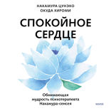 Спокойное сердце. О счастье принятия и умении идти дальше. Обнимающая мудрость психотерапевта Накамура-сенсея