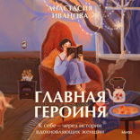 Главная героиня. К себе — через истории вдохновляющих женщин