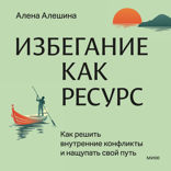 Избегание как ресурс. Как решить внутренние конфликты и нащупать свой путь