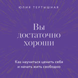 Вы достаточно хороши. Как научиться ценить себя и начать жить свободно