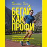 Бегай как профи (даже если ты любитель). Тренировочные планы и профессиональные рекомендации для бегунов любого уровня