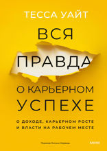 Вся правда о карьерном успехе.О доходе, карьерном росте и власти на рабочем месте