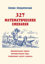 327 математических смекалок. Занимательные задачи, математические игры, головоломки, шутки и фокусы