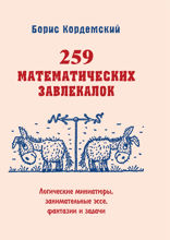 259 математических завлекалок. Логические миниатюры, занимательные эссе, фантазии и задачи