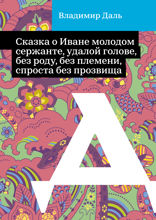 Сказка о Иване молодом сержанте, удалой голове, без роду, без племени, спроста без прозвища